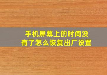 手机屏幕上的时间没有了怎么恢复出厂设置