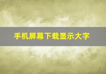 手机屏幕下载显示大字