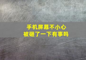 手机屏幕不小心被砸了一下有事吗