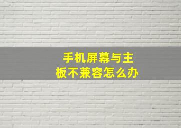 手机屏幕与主板不兼容怎么办