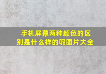 手机屏幕两种颜色的区别是什么样的呢图片大全