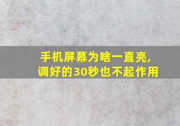 手机屏幕为啥一直亮,调好的30秒也不起作用