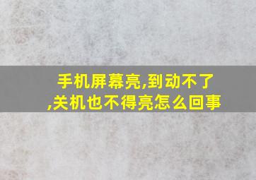 手机屏幕亮,到动不了,关机也不得亮怎么回事