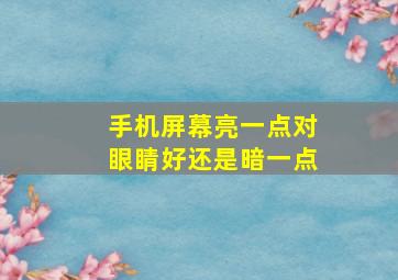 手机屏幕亮一点对眼睛好还是暗一点