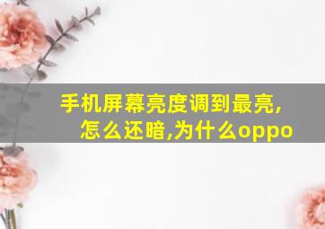 手机屏幕亮度调到最亮,怎么还暗,为什么oppo