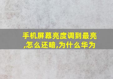 手机屏幕亮度调到最亮,怎么还暗,为什么华为