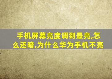 手机屏幕亮度调到最亮,怎么还暗,为什么华为手机不亮