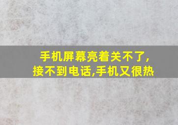 手机屏幕亮着关不了,接不到电话,手机又很热