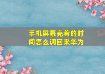 手机屏幕亮着的时间怎么调回来华为