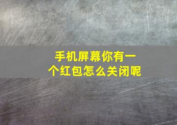 手机屏幕你有一个红包怎么关闭呢