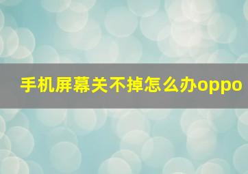 手机屏幕关不掉怎么办oppo