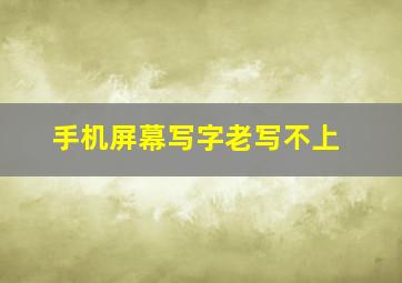 手机屏幕写字老写不上