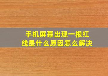 手机屏幕出现一根红线是什么原因怎么解决