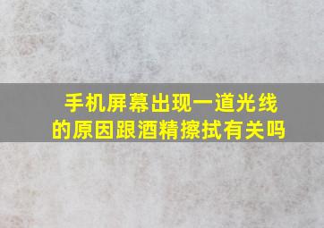 手机屏幕出现一道光线的原因跟酒精擦拭有关吗