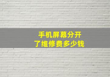 手机屏幕分开了维修费多少钱