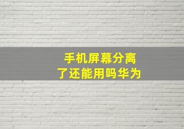 手机屏幕分离了还能用吗华为