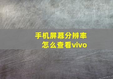 手机屏幕分辨率怎么查看vivo