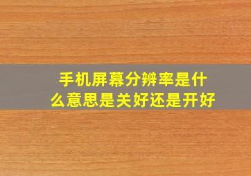 手机屏幕分辨率是什么意思是关好还是开好