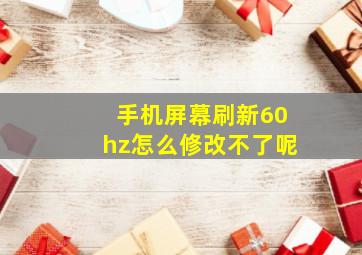 手机屏幕刷新60hz怎么修改不了呢