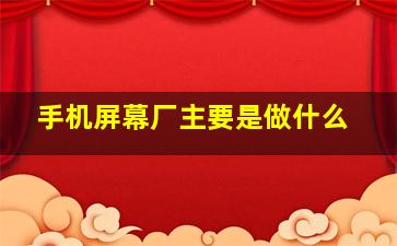 手机屏幕厂主要是做什么