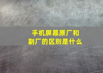 手机屏幕原厂和副厂的区别是什么