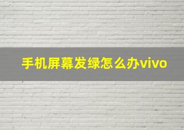 手机屏幕发绿怎么办vivo