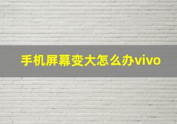 手机屏幕变大怎么办vivo