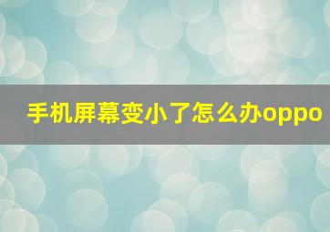 手机屏幕变小了怎么办oppo