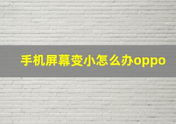 手机屏幕变小怎么办oppo