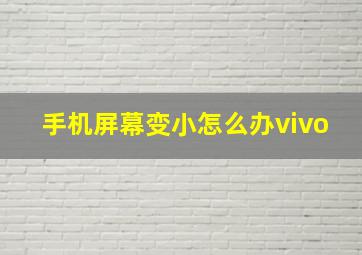 手机屏幕变小怎么办vivo