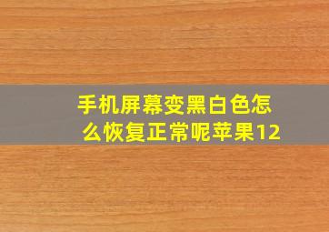 手机屏幕变黑白色怎么恢复正常呢苹果12