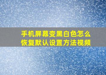 手机屏幕变黑白色怎么恢复默认设置方法视频