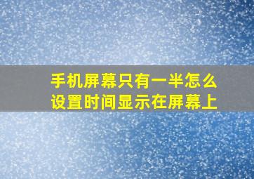 手机屏幕只有一半怎么设置时间显示在屏幕上