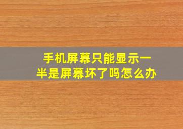 手机屏幕只能显示一半是屏幕坏了吗怎么办