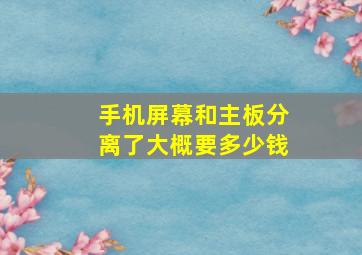 手机屏幕和主板分离了大概要多少钱