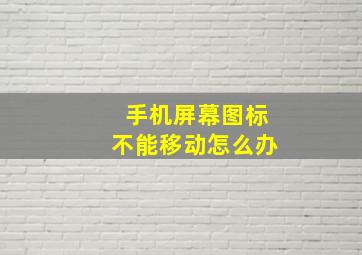 手机屏幕图标不能移动怎么办