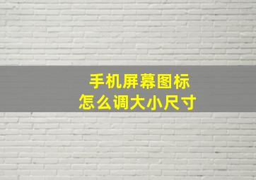 手机屏幕图标怎么调大小尺寸