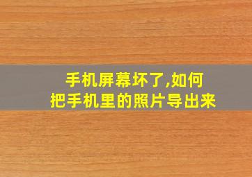 手机屏幕坏了,如何把手机里的照片导出来