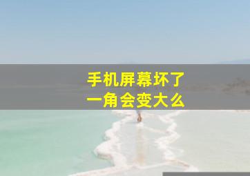 手机屏幕坏了一角会变大么