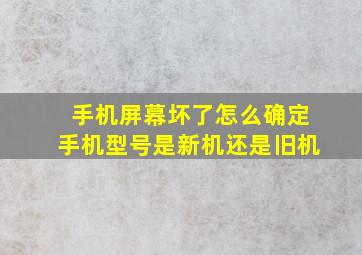 手机屏幕坏了怎么确定手机型号是新机还是旧机