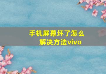 手机屏幕坏了怎么解决方法vivo