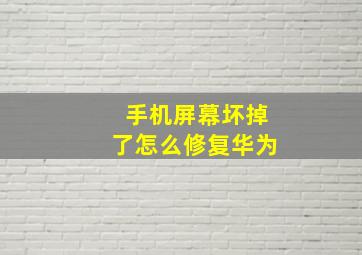 手机屏幕坏掉了怎么修复华为