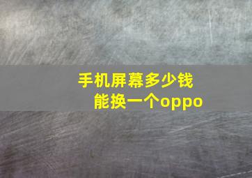 手机屏幕多少钱能换一个oppo