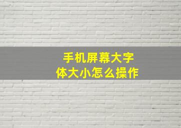 手机屏幕大字体大小怎么操作