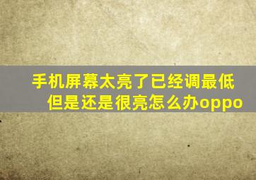 手机屏幕太亮了已经调最低但是还是很亮怎么办oppo