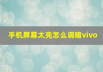 手机屏幕太亮怎么调暗vivo