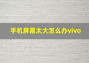 手机屏幕太大怎么办vivo