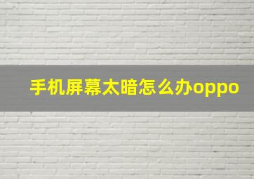 手机屏幕太暗怎么办oppo