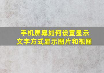 手机屏幕如何设置显示文字方式显示图片和视图