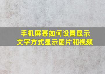 手机屏幕如何设置显示文字方式显示图片和视频